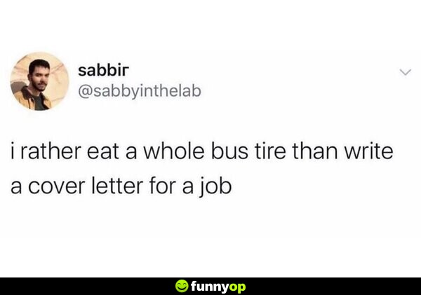 I rather eat a whole bus tire than write a cover letter for a job