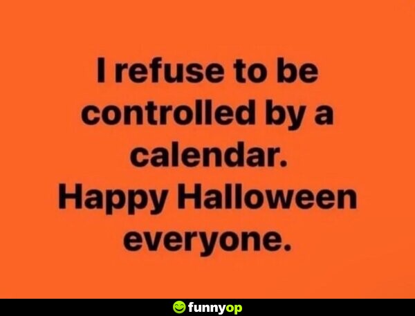 I refuse to be controlled by a calendar. Happy Halloween everyone.