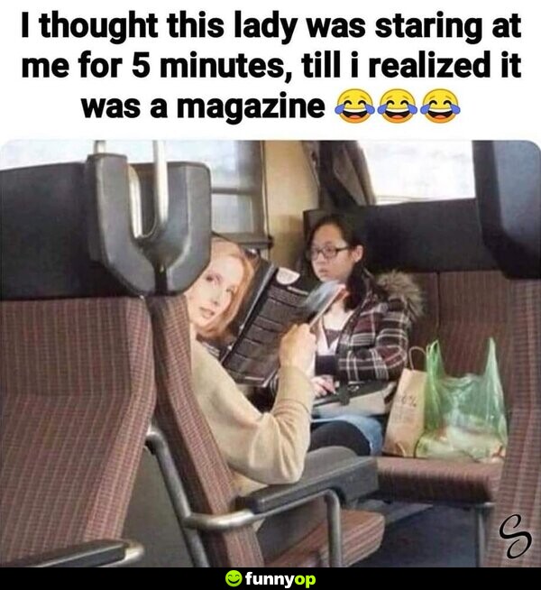 I thought this lady was staring at me for 5 minutes, until I realized it was a magazine.