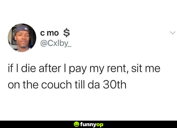 If I d** after I pay my rent, sit me on the couch till da 30th.