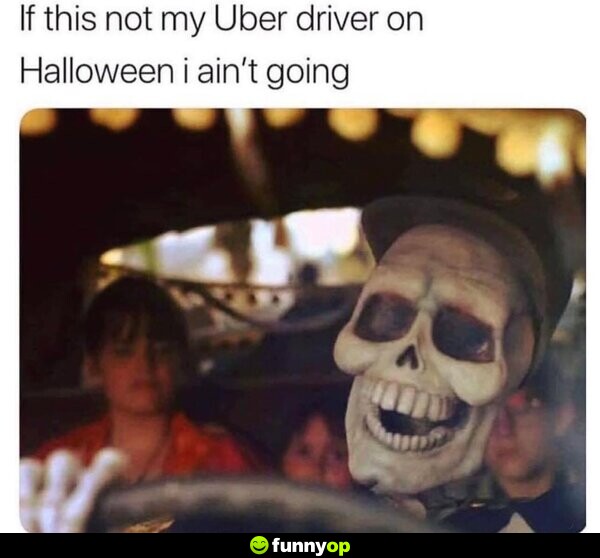If this not my Uber driver on Halloween I ain't going