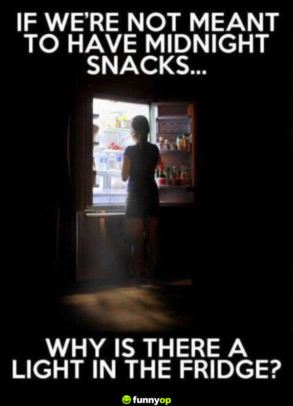 If we're not meant to have midnight snacks, why is there a light in the fridge?