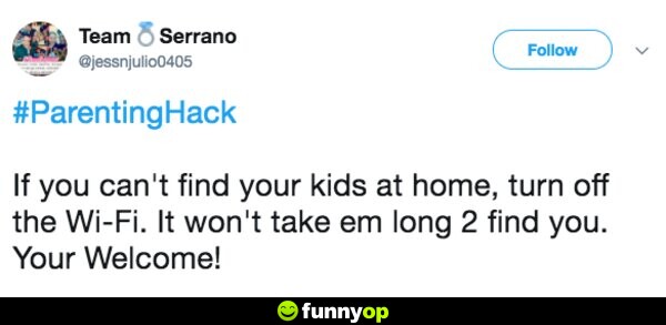 If you can't find your kids at home, turn off the WiFi. It won't take them long to find you. You're welcome.