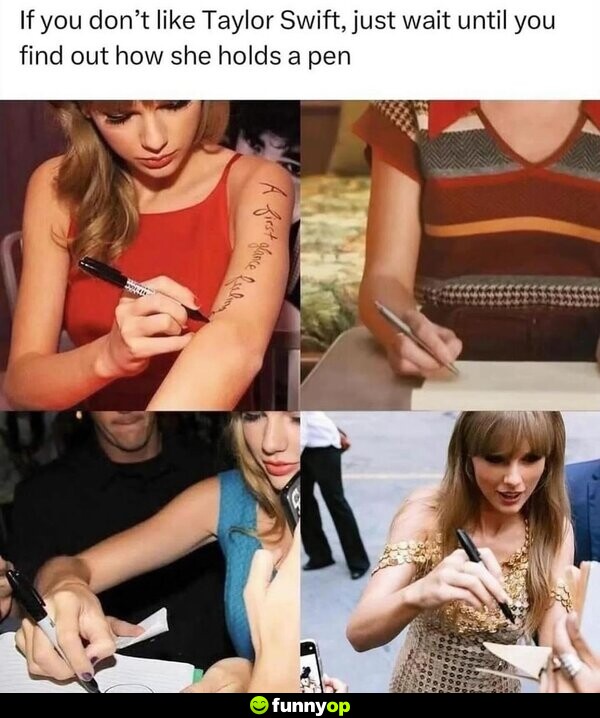 If you don't like Taylor Swift, just wait until you find out how she holds a pen.