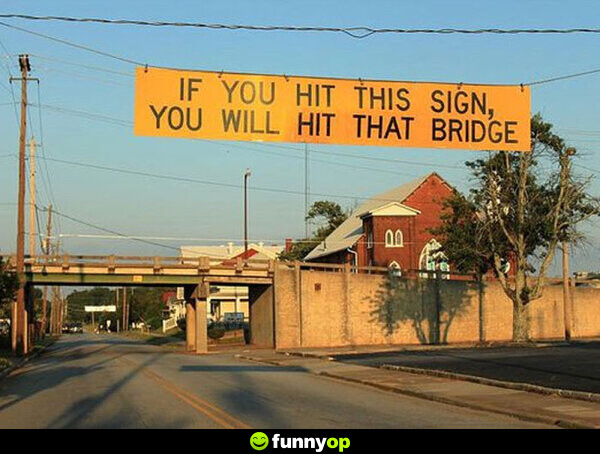 If you hit this sign you will hit that bridge.