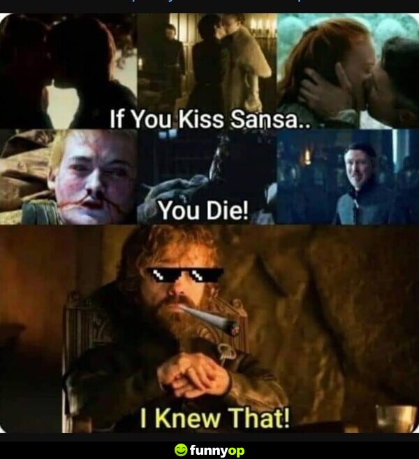 If you kiss Sansa.. You die. Tyerion: I knew that!