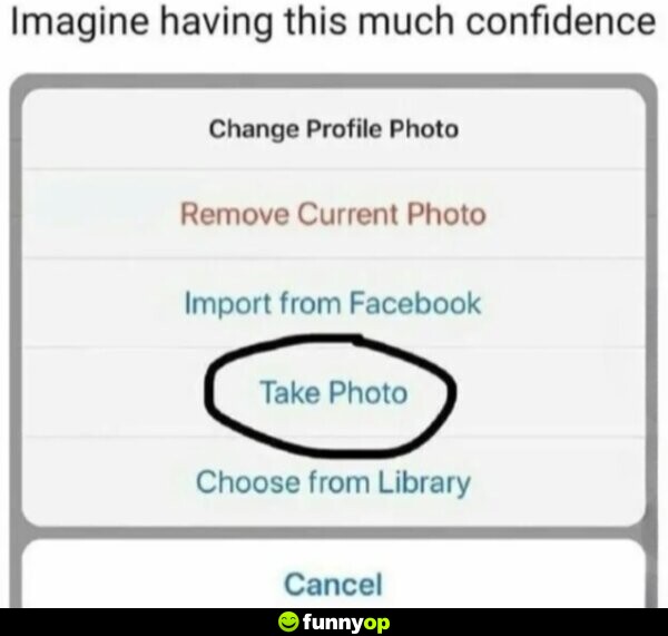 Imagine having this much confidence. Change Profile Photo Remove Current Photo Import from Facebook Take Photo Choose from Library Cancel