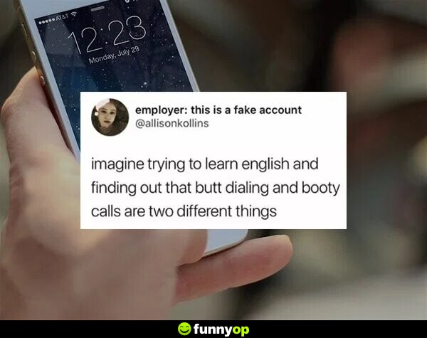 Imagine trying to learn English and finding out that butt dialing and booty calls are two different things.