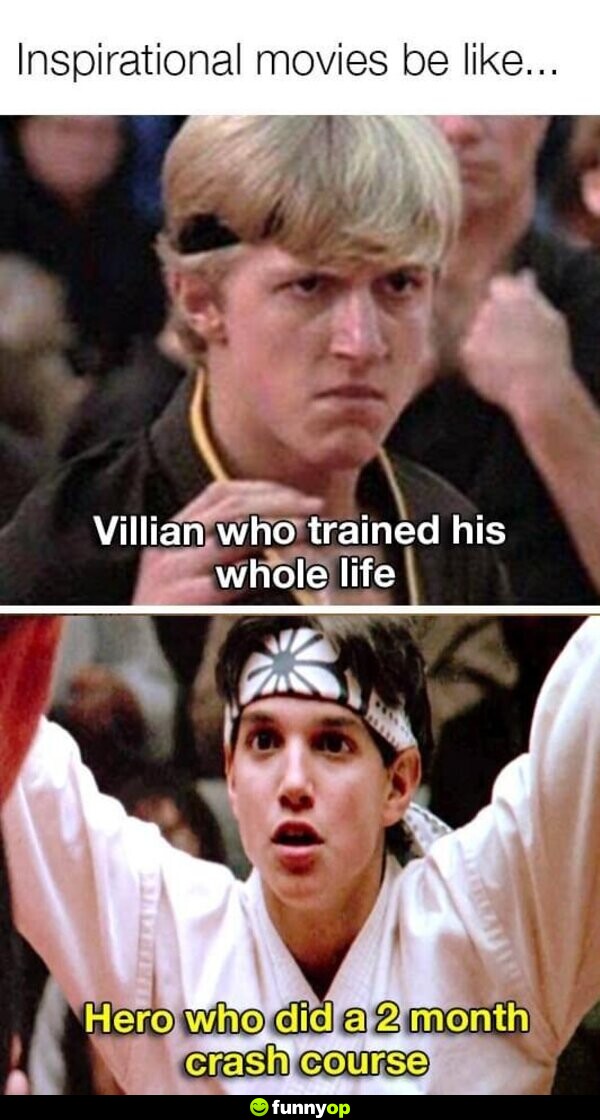 Inspirational movies be like .. Villian who trainer his whole life. Hero who did a 2 month crash course