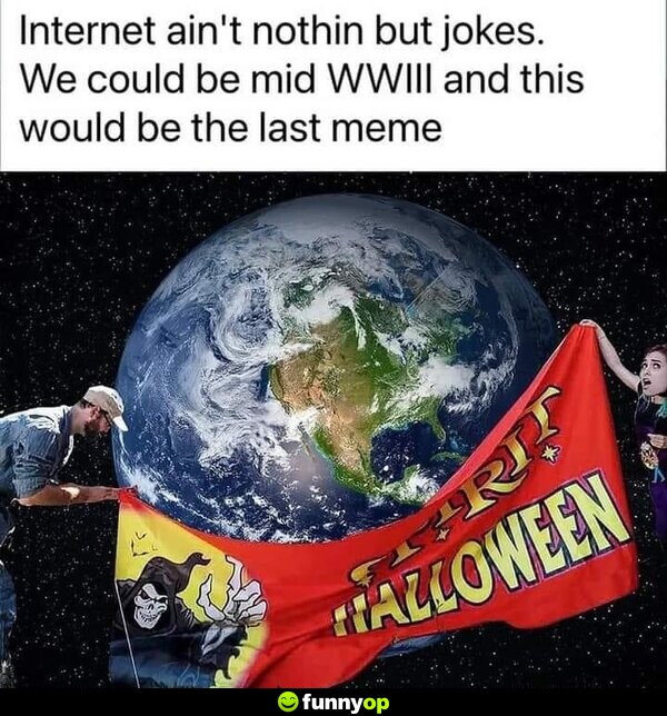 Internet ain't nothing but jokes. We could be mid WWIII and this would be the last meme: Spirit Halloween