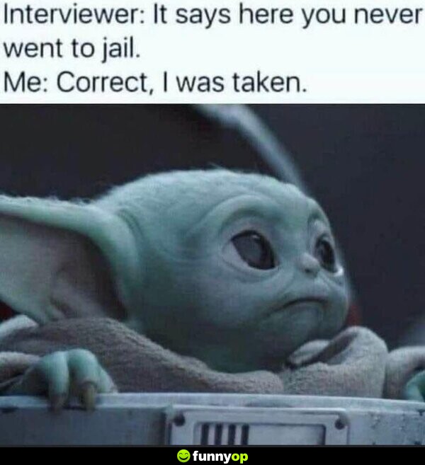 Interviewer: It says here you never went to jail. Me: Correct, I was taken.