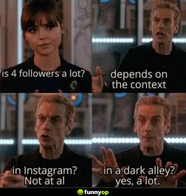 Is 4 followers a lot? Depends on the context. In Instagram? Not at all. In a dark alley? Yes, a lot.