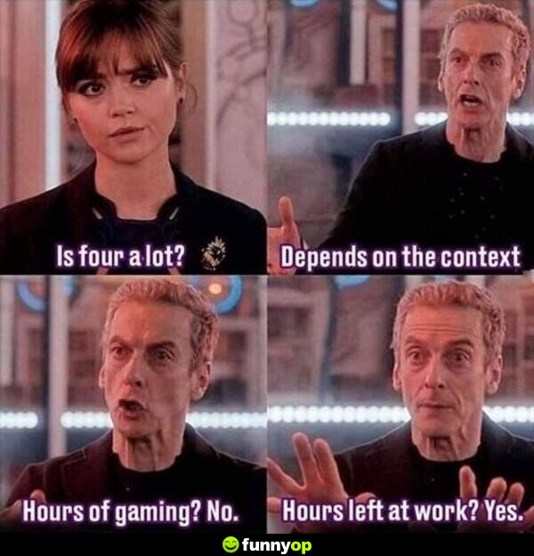 Is four a lot? depends on the context hours of gaming? no. hours left at work? yes.