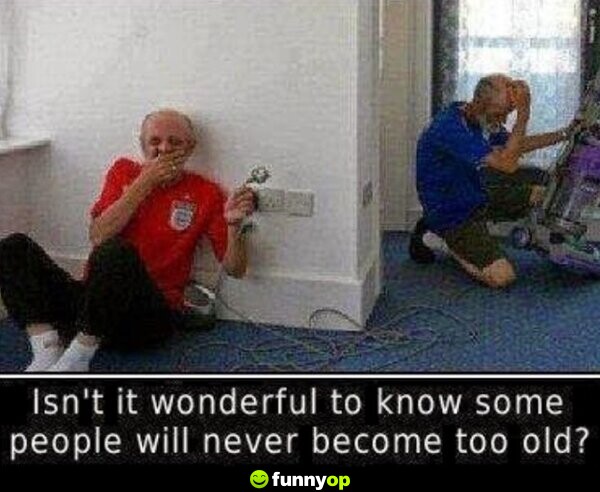 Isn't it wonderful to know some people will never become too old?