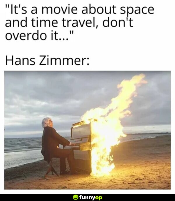 It's a movie about space and time travel, don't overdo it hans zimmer.