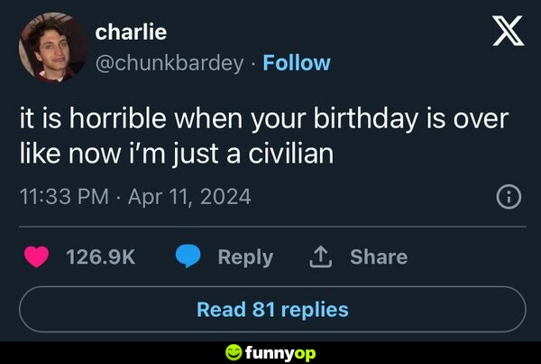 It is horrible when your birthday is over like now I'm just a civilian.