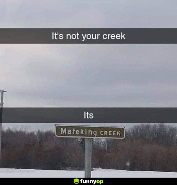 It's not your creek. It's Mafeking Creek.