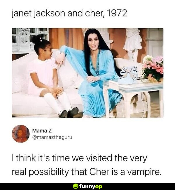 Janet Jackson and Cher, 1972 I think it's time we visited the very real possibility that Cher is a vampire.