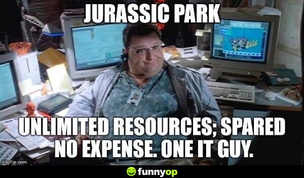 Jurassic Park ... unlimited resources; spared no expense. One IT guy.