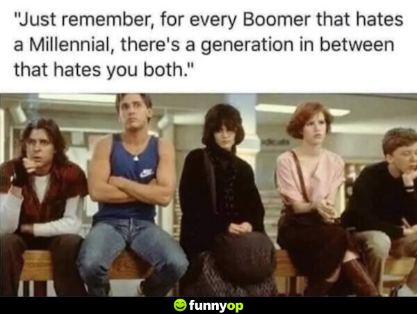 Just remember, for every Boomer that hates a Millennial, there's a generation in between that hates you both.
