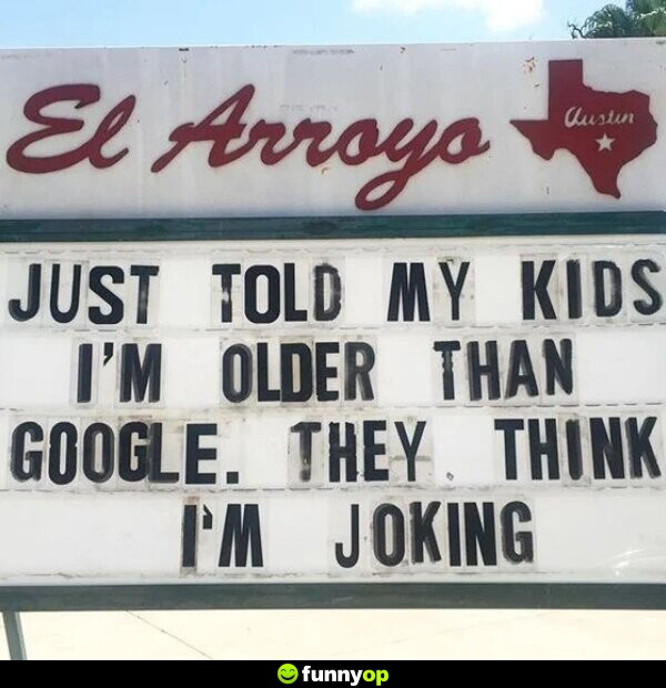 Just told my kids i'm older than google. they think i'm joking.