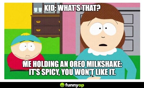 Kid: What's that? Me, holding an Oreo milkshake: It's spicy, you won't like it.