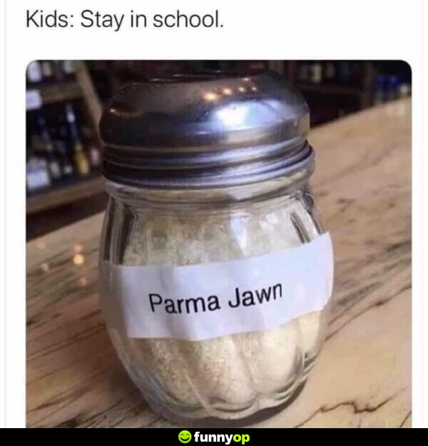 Kids: Stay in school. Parma Jawn