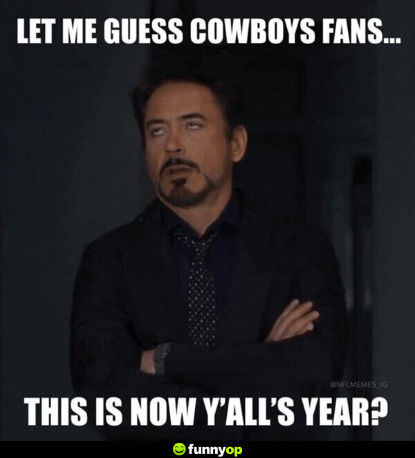 Let me guess cowboys fans ... this is now y'alls year.