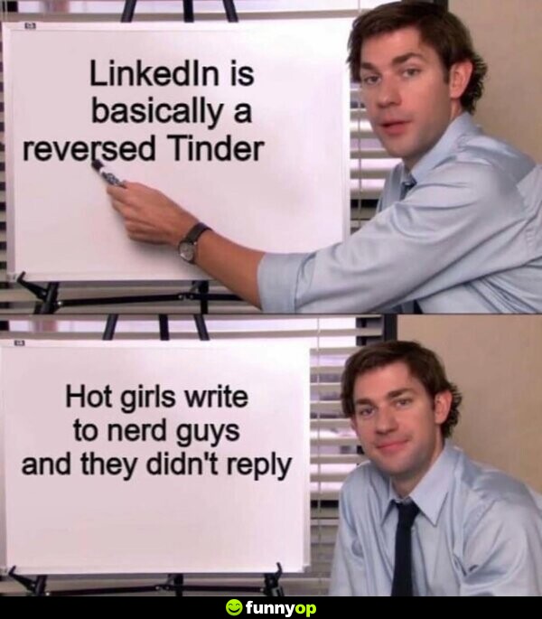 LinkedIn is basically a reversed Tinder Hot girls write to nerd guys and they didn't reply