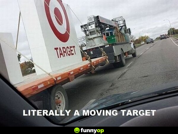 Literally a moving target.