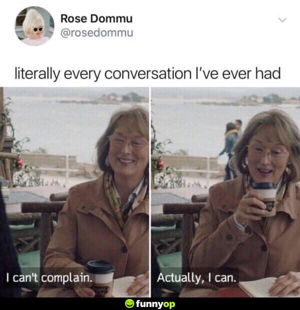 Literally every conversation I've ever had: I can't complain. Actually, I can.