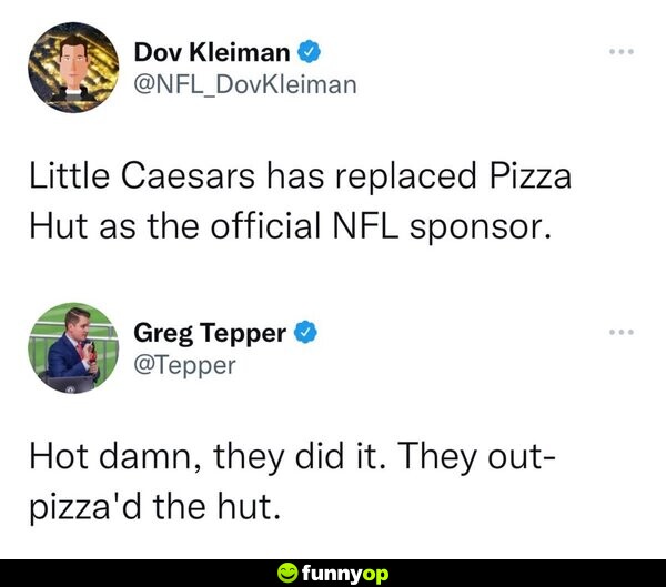 Little Caesars has replaced Pizza Hut as the official NFL sponsor. Hot d***, they did it. They out-pizza'd the hut.