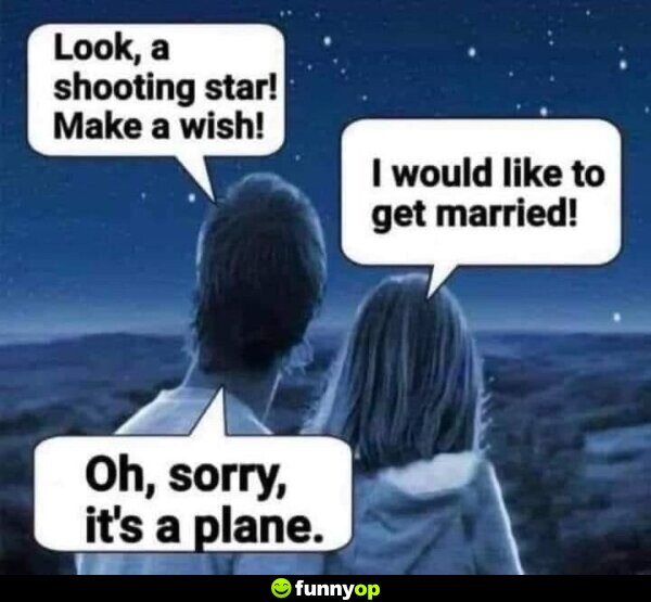 Look a shooting star make a wish I would like to get married oh sorry, it's a plane.