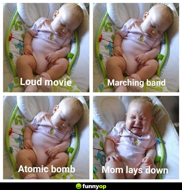 Loud movie. BABY: *sleeping* Marching band. BABY: *sleeping* Atomic bomb. BABY: *sleeping* Mom lays down. BABY: *crying*