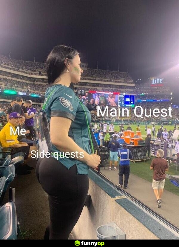 Main Quest. ME: Side Quests.