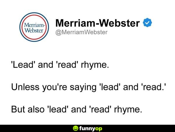 Marriam-Webster: 'Lead' and 'read' rhyme. Unless you're saying 'lead' and 'read.' But also 'lead' and 'read' rhyme.