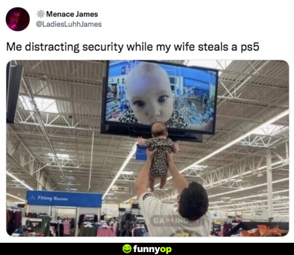 Me distracting security while my wife steals a PS5.