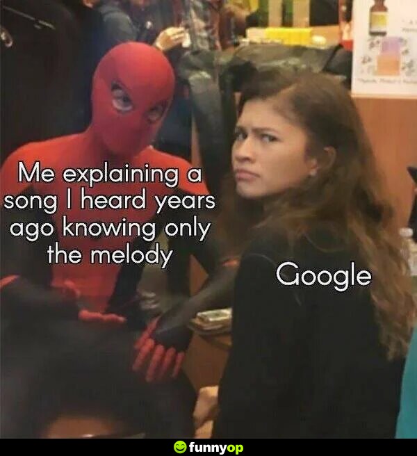 Me explaining a song I heard years ago knowing only the melody. Google: *confused*