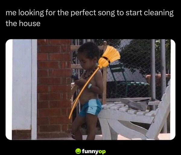 Me looking for the perfect song to start cleaning the house