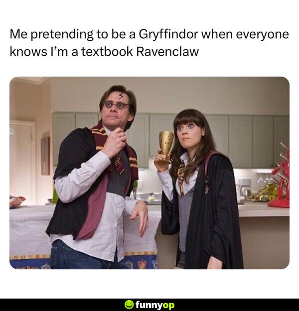 Me pretending to be a Gryffindor when everyone knows I'm a textbook Ravenclaw.