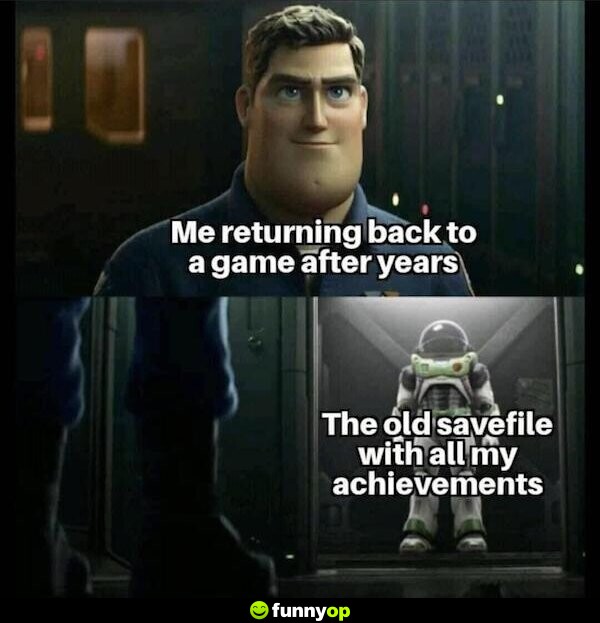 Me returning back to a game after years. The old savefile with all my achievements.