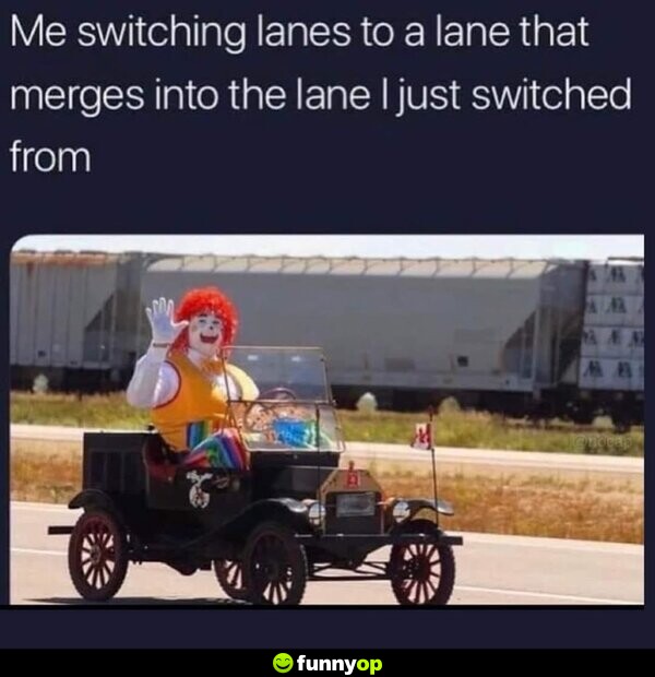 Me switching lanes to a lane that merges into the lane I just switched from