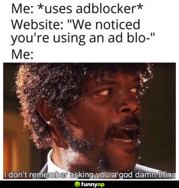 ME: *uses adblocker* WEBSITE: 