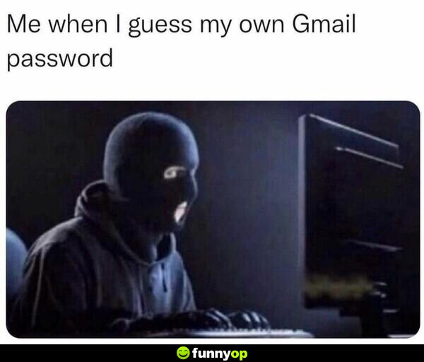 Me when I guess my own Gmail password.