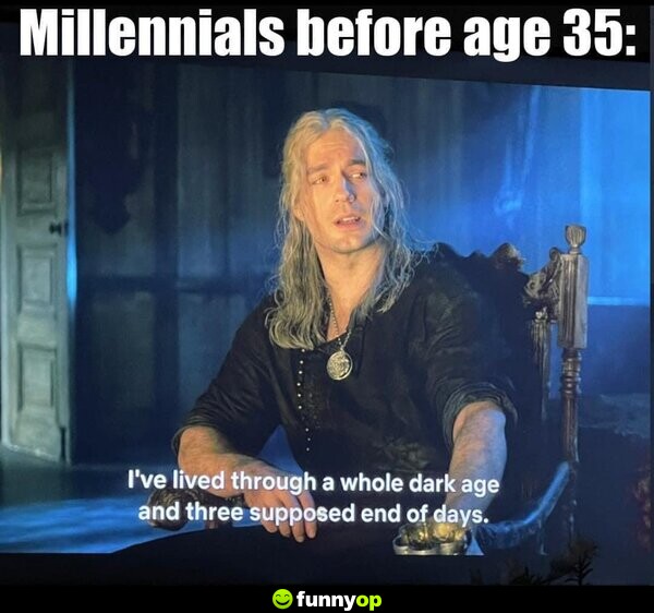 Millennials before age 35: I've lived through a whole dark age and three supposed end of days.