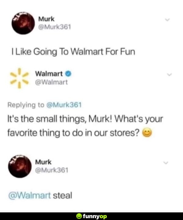 Murk: I like going to Walmart for fun Walmart: It's the small things, Murk! What's your favorite thing to do in our stores? Murk: steal