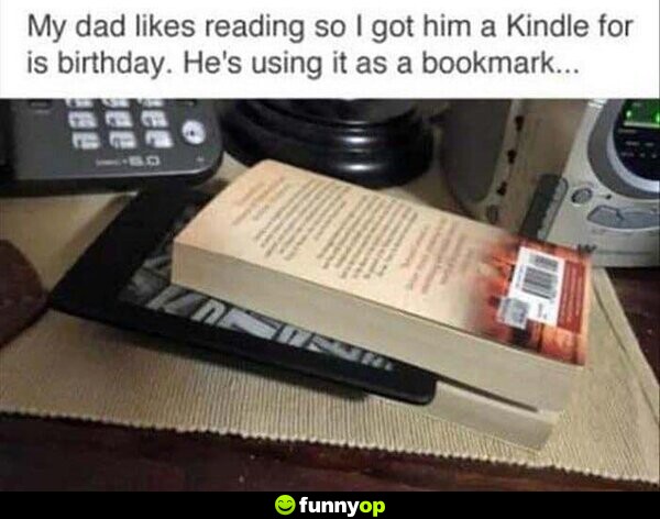 My dad likes reading so I got him a Kindle for his birthday. He's using it as a bookmark...