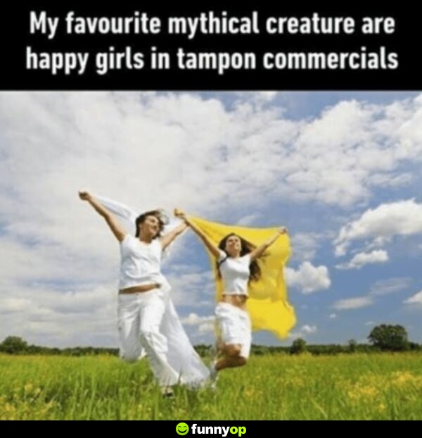 My favourite mythical creatures are happy girls in tampon commercials.