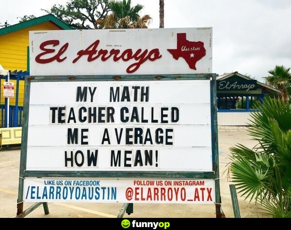 My math teacher called me average how mean.