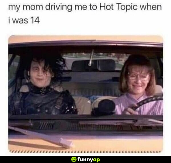 My mom driving me to Hot Topic when I was 14.